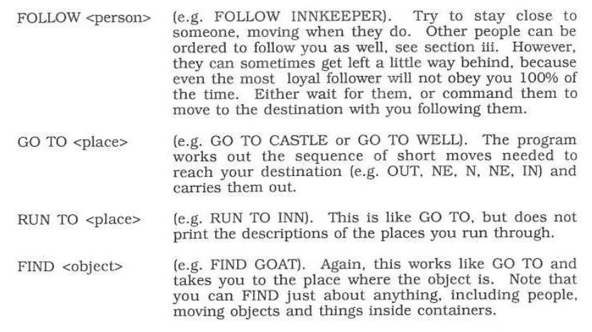 Some of the command shortcuts, e.g. FOLLOW <person>, GO TO <place> (which works out the sequence of moves needed), RUN TO <place> (like GO TO but faster), and FIND <object> to go to a place with a specific object.